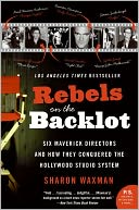 Rebels on the Backlot: Six Maverick Directors and How They Conquered the Hollywood Studio System