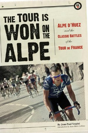 The Tour Is Won on the Alpe: L'Alpe d'Huez and the Classic Battles of the Tour de France