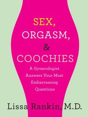 Sex Orgasm and Coochies A Gynecologist Answers Your Most Embarrassing