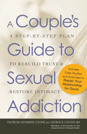 A Couple?s Guide to Sexual Addiction: A Step-by-Step Plan to Rebuild Trust and Restore Intimacy