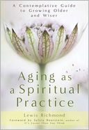 Aging as a Spiritual Practice: A Contemplative Guide to Growing Older and Wiser