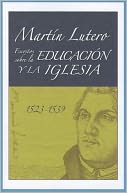 Martin Lutero, Escritos sobre la educacion y la iglesia (Martin Luther's Writings on Education and the Church)