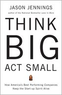 Think Big, Act Small: How America's Best Performing Companies Keep the Start-Up Spirit Alive