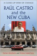 Raul Castro and the New Cuba: A Close-Up View of Change