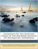 Catalogue Of The Scottish Coins In The National Museum Of Antiquities, Edinburgh