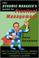 The Dynamic Managers Guide To Practical Management: How To Manage Money, People, And Yourself To Increase Your Company Profits