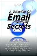 A Collection Of Email Marketing Secrets: This Ultimate Guide To Email Marketing Will Teach You The Different Email Marketing Strategy, Email Marketing Best Practices, Effective Email Marketing Tools, Email Marketing Campaigns And Tips!