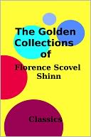 The Golden Collections of Florence Scovel Shinn (The Game of Life And How To Play It, The Secret Door to Success, Your Word is Your Wand)