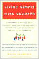 Living Simply with Children: A Voluntary Simplicity Guide for Moms, Dads, and Kids Who Want to Reclaim the Bliss of Childhood and the Joy of Parenting