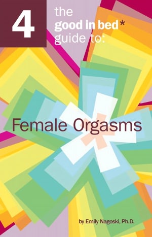 The Good in Bed Guide to Female Orgasms Emily Nagoski PhD and Ian Kerner PhD