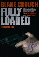 Fully Loaded: The Complete and Collected Stories of Blake Crouch
