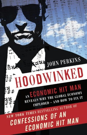 Hoodwinked: An Economic Hit Man Reveals Why the World Financial Markets Imploded--and What We Need to Do to Remake Them