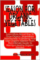 Season For Organic Vegetables: Learn More About How To Grow Organic Vegetables And Secrets To Growing Your Own Organic Garden From This Ultimate Guide To Having A Healthy Organic Garden
