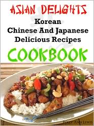 Asian Delights Korean, Chinese And Japanese Delicious Recipes Cookbook by Polly Ann Lewis: NOOK Book Cover