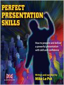Perfect Presentation Skills: How to Prepare and Deliver a Powerful Presentation with Skill and Confidence