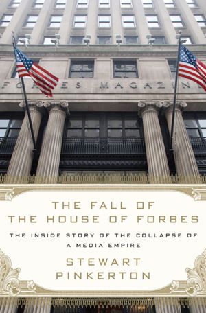 The Fall of the House of Forbes: The Inside Story of the Collapse of a Media Empire