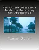 The Covert Prepper's Guide to Surviving the Apocalypse: And any other Disasters!