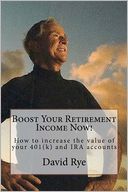 Boost Your Retirement Income Now!: How to increase the value of your 401(k) and IRA Accounts