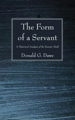 The Form of a Servant: A Historical Analysis of the Kenotic Motif Donald G. Dawe