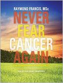 Never Fear Cancer Again: How to Prevent and Reverse Cancer
