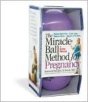 The Miracle Ball Method for Pregnancy: Relieve Back Pain, Ease Labor, Reduce Stress, Regain a Flat Belly