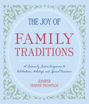 The Joy of Family Traditions: A Season-by-Season Companion to Celebrations, Holidays, and Special Occasions