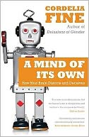 A Mind of Its Own : How Your Brain Distorts and Deceives