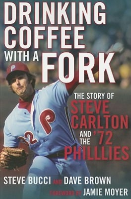 Drinking Coffee with a Fork: The Story of Steve Carlton and the '72 Phillies