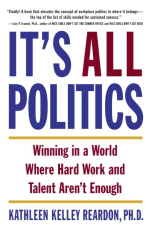 It's All Politics: Winning in a World Where Hard Work and Talent Aren't Enough