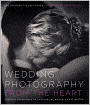 Wedding Photography from the Heart: Creative Techniques to Capture the Moments that Matter