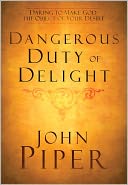 Dangerous Duty of Delight: Daring to Make God the Object of Your Desire