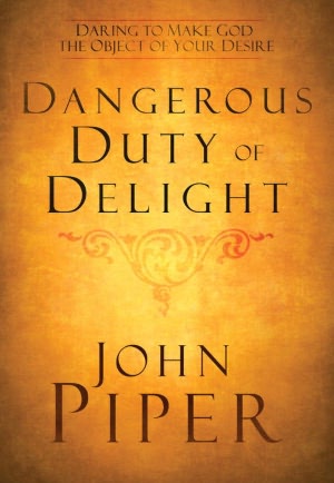 Dangerous Duty of Delight: Daring to Make God the Object of Your Desire