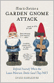 How to Survive a Garden Gnome Attack: Defend Yourself When the Lawn Warriors Strike (And They Will)
