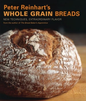 Peter Reinhart's Whole Grain Breads: New Techniques, Extraordinary Flavor