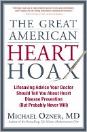The Great American Heart Hoax: Lifesaving Advice Your Doctor Should Tell You about Heart Disease Prevention (But Probably Never Will)