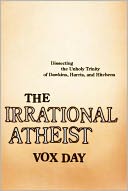 Irrational Atheist: Dissecting the Unholy Trinity of Dawkins, Harris, and Hitchens