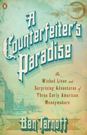 A Counterfeiter's Paradise: The Wicked Lives and Surprising Adventures of Three Early American Moneymakers