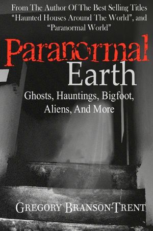 Paranormal Earth: Ghosts, Hauntings, Bigfoot, Aliens, and More