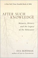 After Such Knowledge: Memory, History and the Legacy of the Holocost