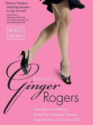 Becoming Ginger Rogers: How Ballroom Dancing Made Me a Happier Woman, Better Partner, and Smarter CEO