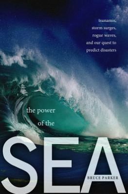 The Power of the Sea: Tsunamis, Storm Surges, Rogue Waves, and Our Quest to Predict Disasters