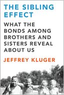 The Sibling Effect: What the Bonds among Brothers and Sisters Reveal about Us
