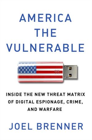 America the Vulnerable: Inside the New Threat Matrix of Digital Espionage, Crime, and Warfare