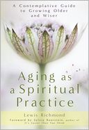 Aging as a Spiritual Practice: A Contemplative Guide to Growing Older and Wiser