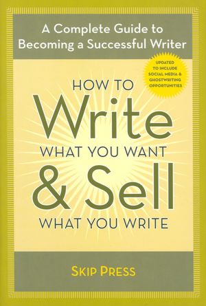 How to Write What You Want & Sell What You Write: A Complete Guide to Becoming a Successful Writer