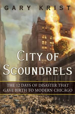 City of Scoundrels: The 12 Days of Disaster That Gave Birth to Modern Chicago