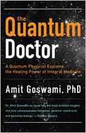 The Quantum Doctor: A Quantum Physicist Explains the Healing Power of Integral Medicine