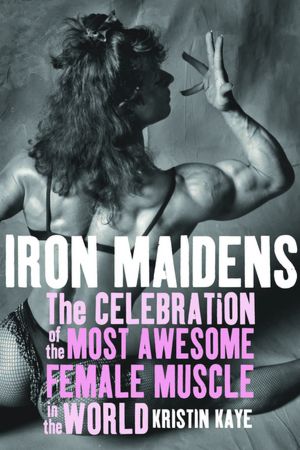 Iron Maidens: The Celebration of the Most Awesome Female Muscle in the World
