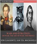 War and Strategy: : Sun Tzu's The Art of War, Machiavelli's The Prince, and Clausewitz's On War (Illustrated with TOC)