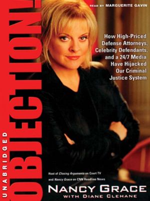 Objection!: How High-Priced Defense Attorneys, Celebrity Defendants, and a 24/7 Media Have Hijacked Our Criminal Justice System